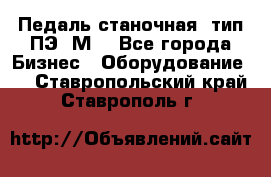 Педаль станочная  тип ПЭ 1М. - Все города Бизнес » Оборудование   . Ставропольский край,Ставрополь г.